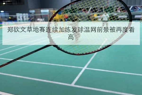 郑钦文草地赛连续加练发球温网前景被再度看高